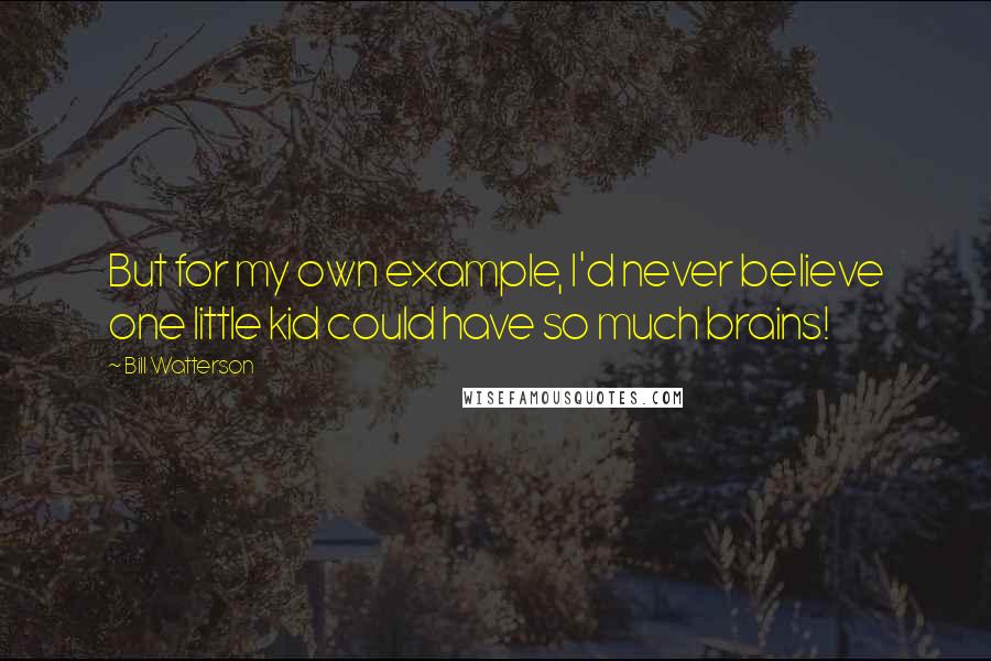 Bill Watterson Quotes: But for my own example, I'd never believe one little kid could have so much brains!