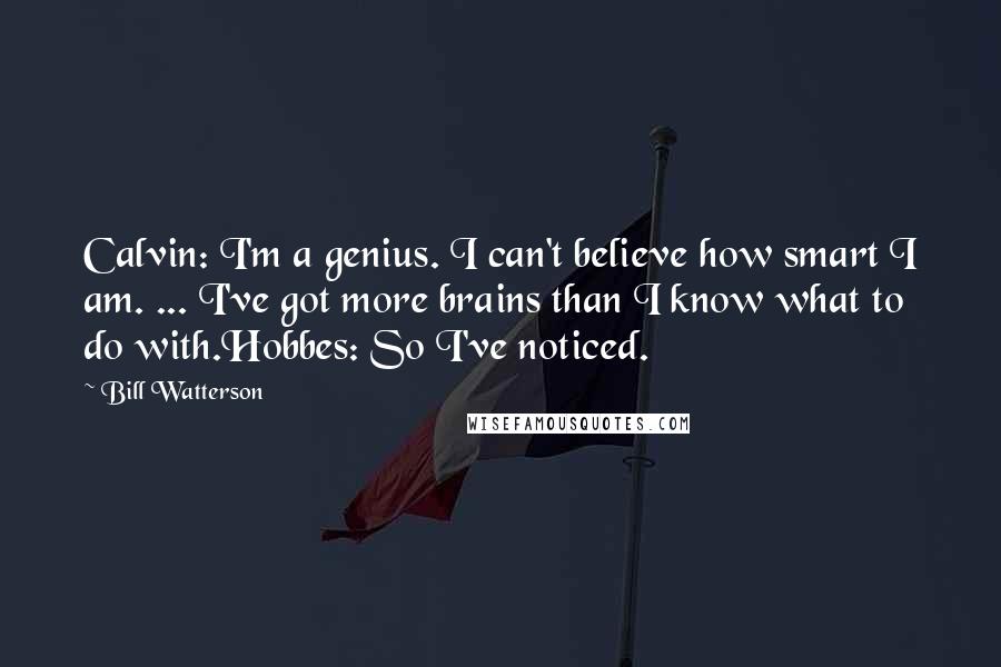 Bill Watterson Quotes: Calvin: I'm a genius. I can't believe how smart I am. ... I've got more brains than I know what to do with.Hobbes: So I've noticed.