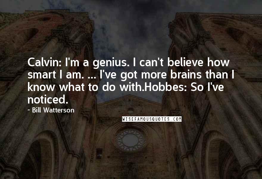 Bill Watterson Quotes: Calvin: I'm a genius. I can't believe how smart I am. ... I've got more brains than I know what to do with.Hobbes: So I've noticed.