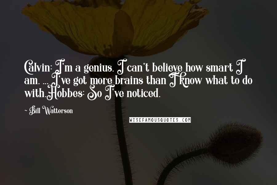 Bill Watterson Quotes: Calvin: I'm a genius. I can't believe how smart I am. ... I've got more brains than I know what to do with.Hobbes: So I've noticed.