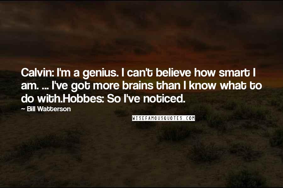 Bill Watterson Quotes: Calvin: I'm a genius. I can't believe how smart I am. ... I've got more brains than I know what to do with.Hobbes: So I've noticed.