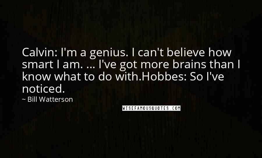 Bill Watterson Quotes: Calvin: I'm a genius. I can't believe how smart I am. ... I've got more brains than I know what to do with.Hobbes: So I've noticed.