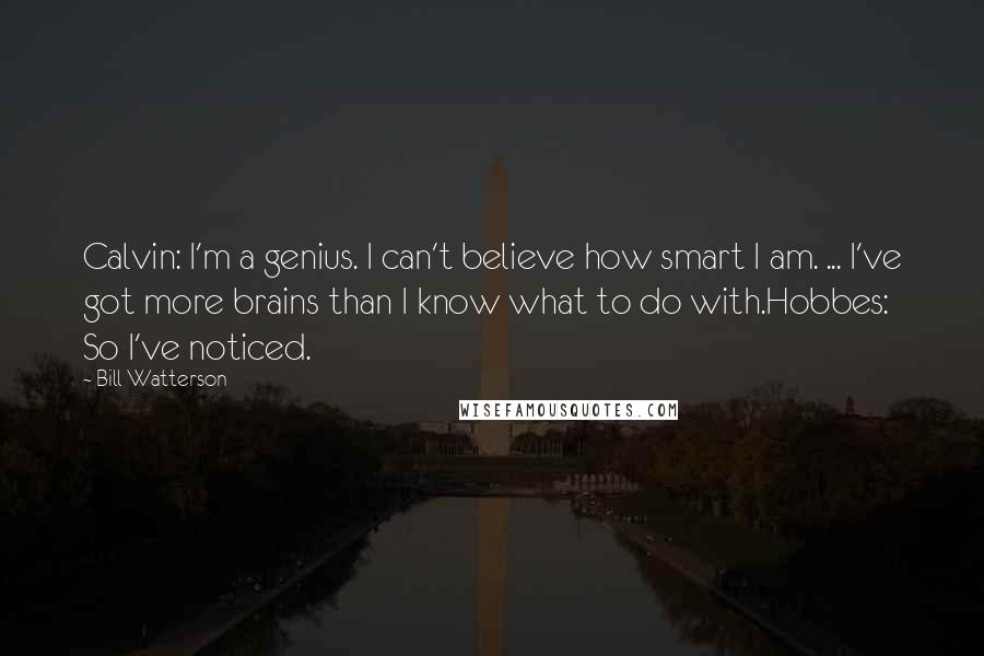 Bill Watterson Quotes: Calvin: I'm a genius. I can't believe how smart I am. ... I've got more brains than I know what to do with.Hobbes: So I've noticed.