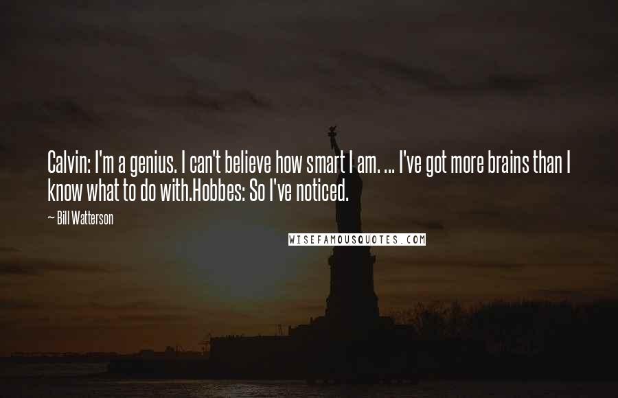 Bill Watterson Quotes: Calvin: I'm a genius. I can't believe how smart I am. ... I've got more brains than I know what to do with.Hobbes: So I've noticed.