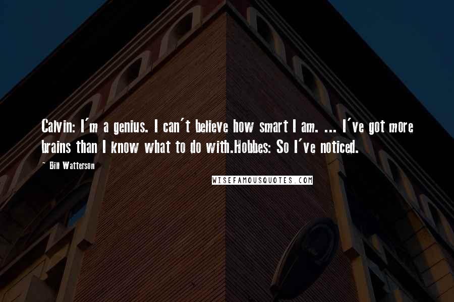 Bill Watterson Quotes: Calvin: I'm a genius. I can't believe how smart I am. ... I've got more brains than I know what to do with.Hobbes: So I've noticed.