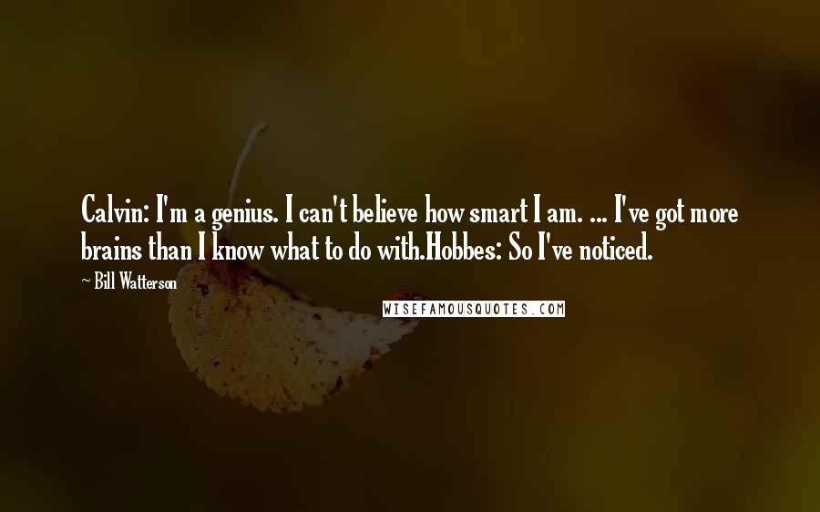 Bill Watterson Quotes: Calvin: I'm a genius. I can't believe how smart I am. ... I've got more brains than I know what to do with.Hobbes: So I've noticed.