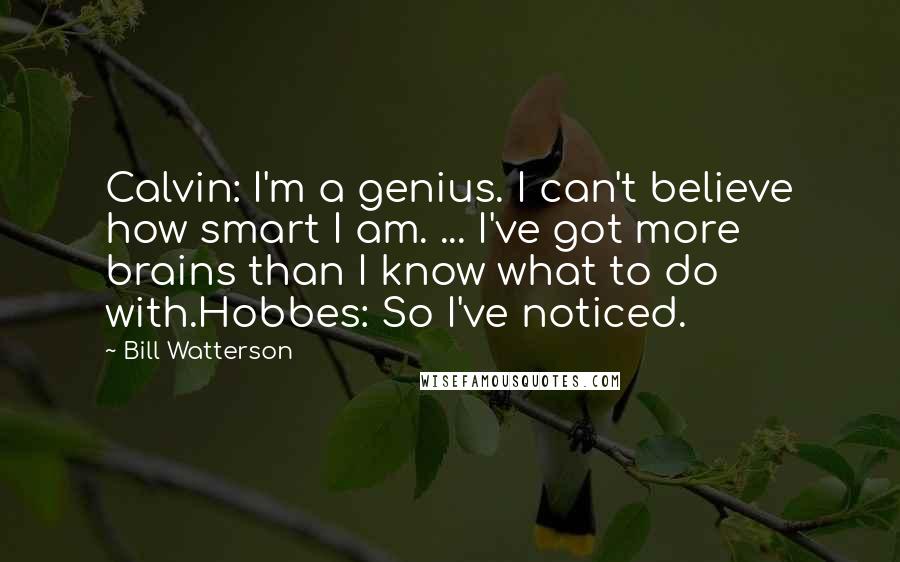 Bill Watterson Quotes: Calvin: I'm a genius. I can't believe how smart I am. ... I've got more brains than I know what to do with.Hobbes: So I've noticed.