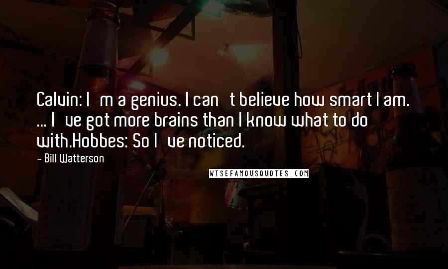 Bill Watterson Quotes: Calvin: I'm a genius. I can't believe how smart I am. ... I've got more brains than I know what to do with.Hobbes: So I've noticed.