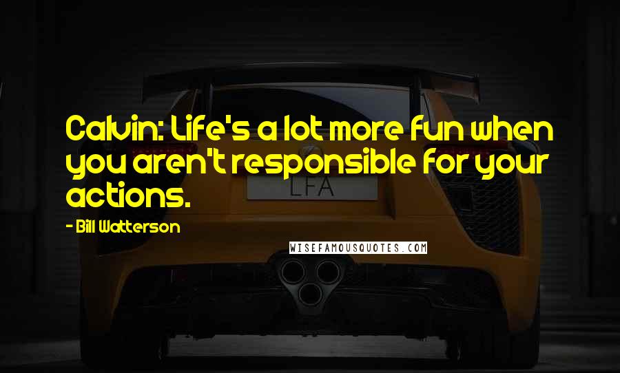 Bill Watterson Quotes: Calvin: Life's a lot more fun when you aren't responsible for your actions.