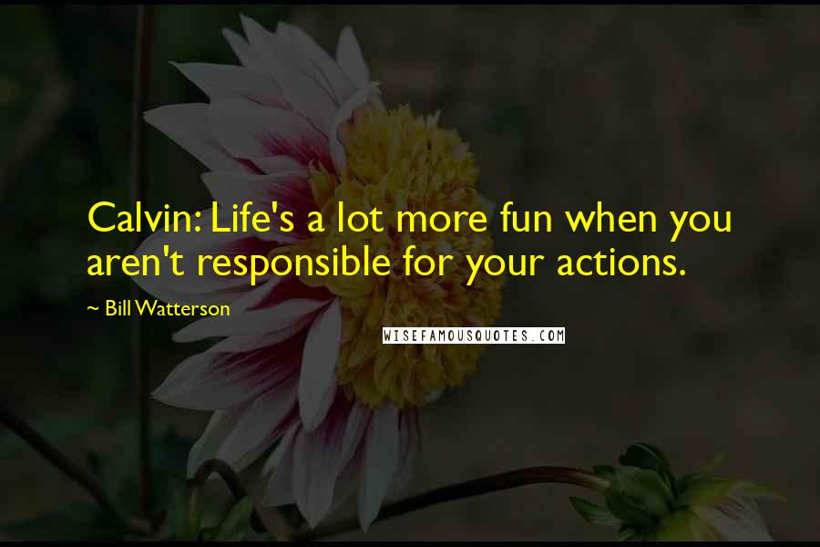 Bill Watterson Quotes: Calvin: Life's a lot more fun when you aren't responsible for your actions.