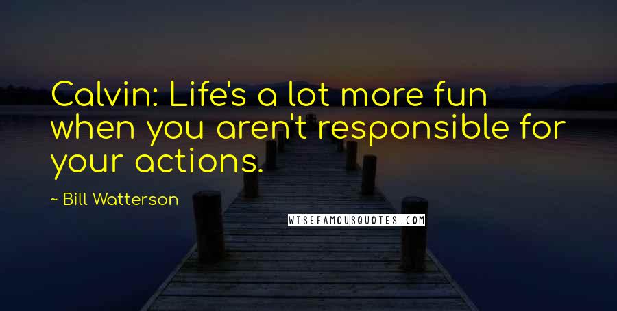 Bill Watterson Quotes: Calvin: Life's a lot more fun when you aren't responsible for your actions.