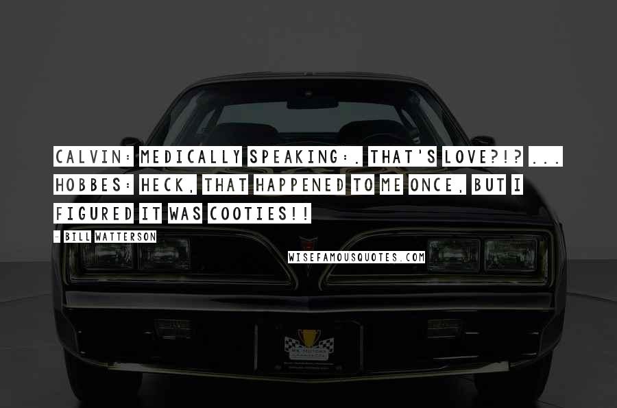 Bill Watterson Quotes: Calvin: Medically speaking:. That's love?!? ... Hobbes: Heck, that happened to me once, but I figured it was cooties!!