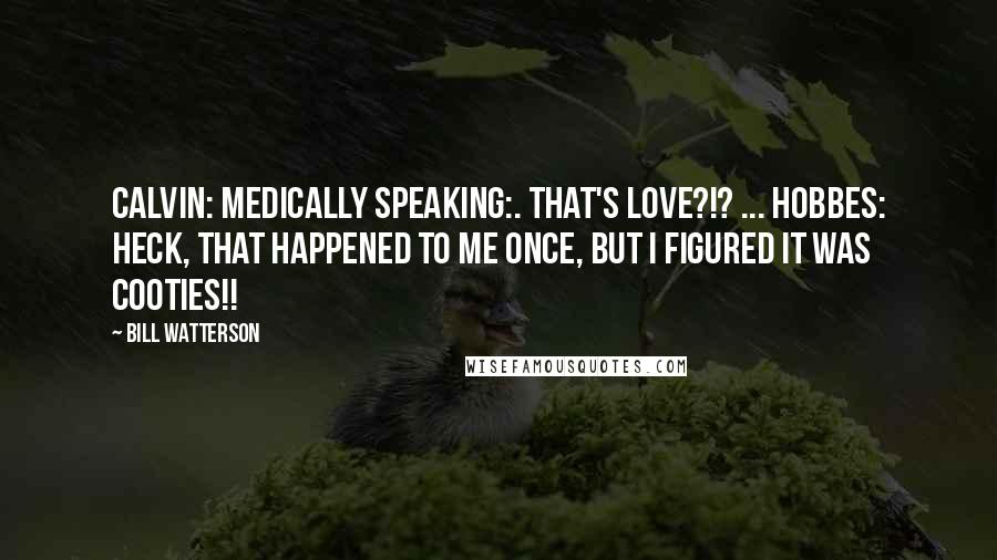 Bill Watterson Quotes: Calvin: Medically speaking:. That's love?!? ... Hobbes: Heck, that happened to me once, but I figured it was cooties!!