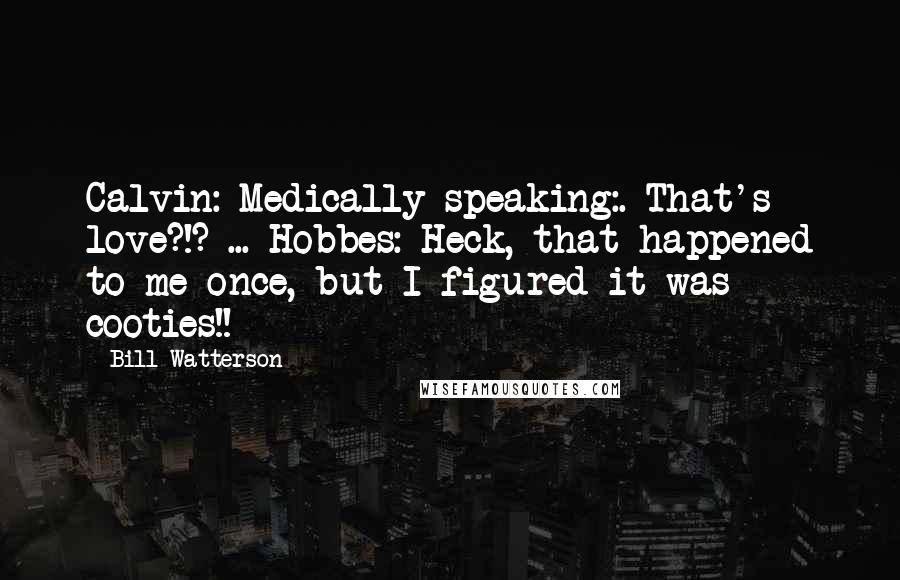 Bill Watterson Quotes: Calvin: Medically speaking:. That's love?!? ... Hobbes: Heck, that happened to me once, but I figured it was cooties!!