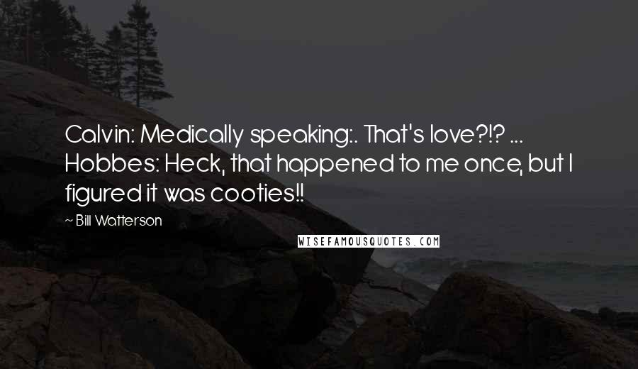 Bill Watterson Quotes: Calvin: Medically speaking:. That's love?!? ... Hobbes: Heck, that happened to me once, but I figured it was cooties!!