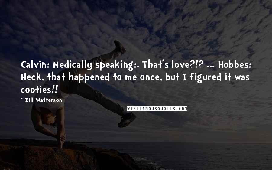 Bill Watterson Quotes: Calvin: Medically speaking:. That's love?!? ... Hobbes: Heck, that happened to me once, but I figured it was cooties!!