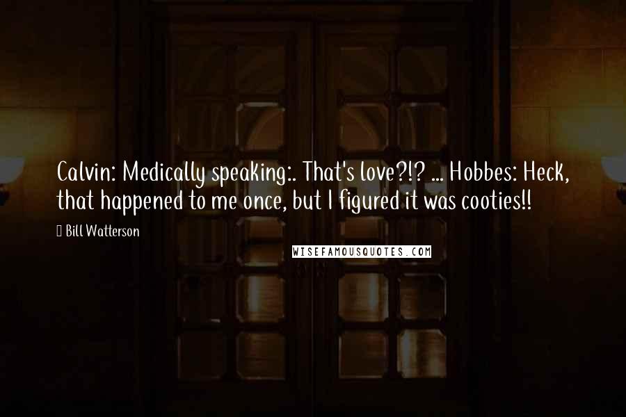 Bill Watterson Quotes: Calvin: Medically speaking:. That's love?!? ... Hobbes: Heck, that happened to me once, but I figured it was cooties!!