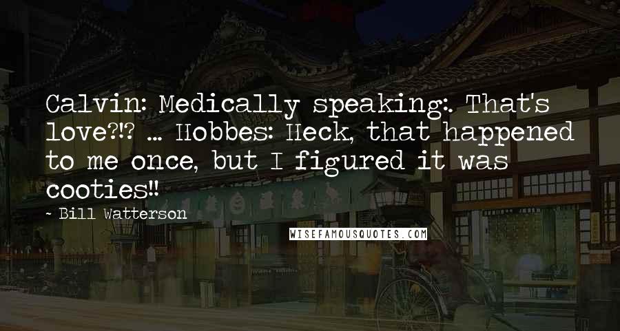 Bill Watterson Quotes: Calvin: Medically speaking:. That's love?!? ... Hobbes: Heck, that happened to me once, but I figured it was cooties!!