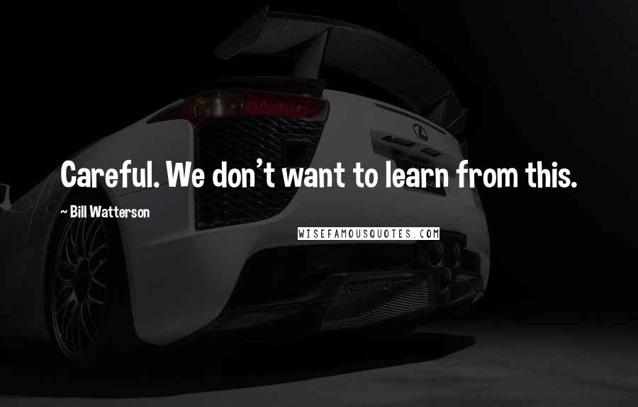 Bill Watterson Quotes: Careful. We don't want to learn from this.
