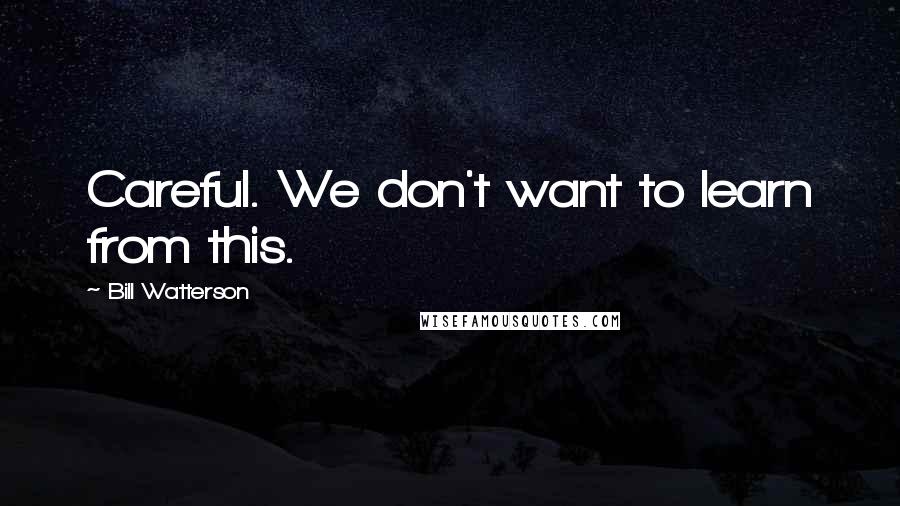 Bill Watterson Quotes: Careful. We don't want to learn from this.