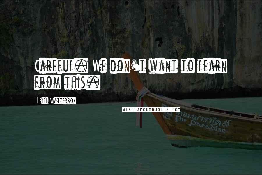 Bill Watterson Quotes: Careful. We don't want to learn from this.