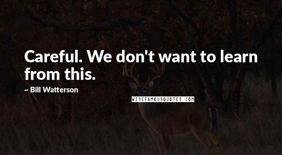 Bill Watterson Quotes: Careful. We don't want to learn from this.