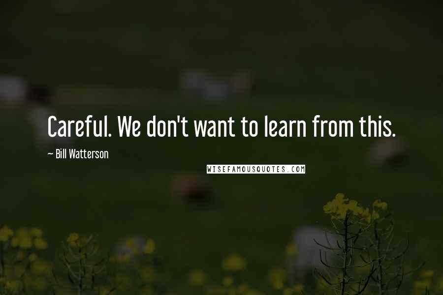 Bill Watterson Quotes: Careful. We don't want to learn from this.