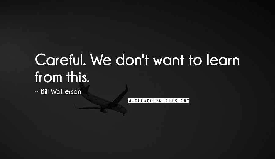 Bill Watterson Quotes: Careful. We don't want to learn from this.