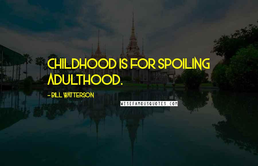 Bill Watterson Quotes: Childhood is for spoiling adulthood.