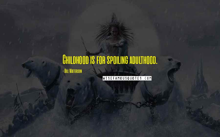 Bill Watterson Quotes: Childhood is for spoiling adulthood.