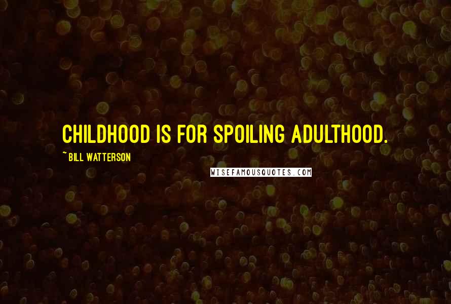 Bill Watterson Quotes: Childhood is for spoiling adulthood.