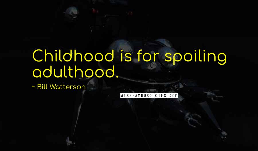 Bill Watterson Quotes: Childhood is for spoiling adulthood.