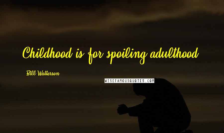 Bill Watterson Quotes: Childhood is for spoiling adulthood.