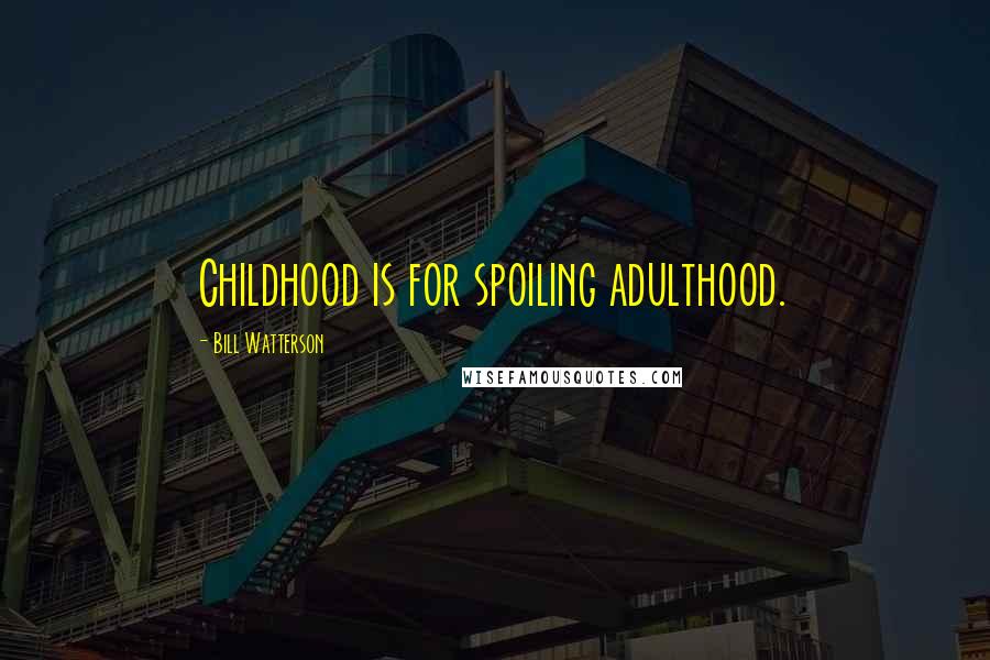 Bill Watterson Quotes: Childhood is for spoiling adulthood.