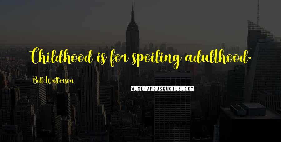 Bill Watterson Quotes: Childhood is for spoiling adulthood.