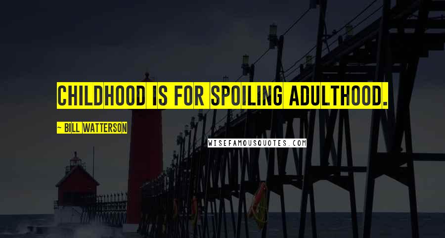 Bill Watterson Quotes: Childhood is for spoiling adulthood.