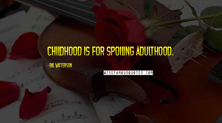 Bill Watterson Quotes: Childhood is for spoiling adulthood.