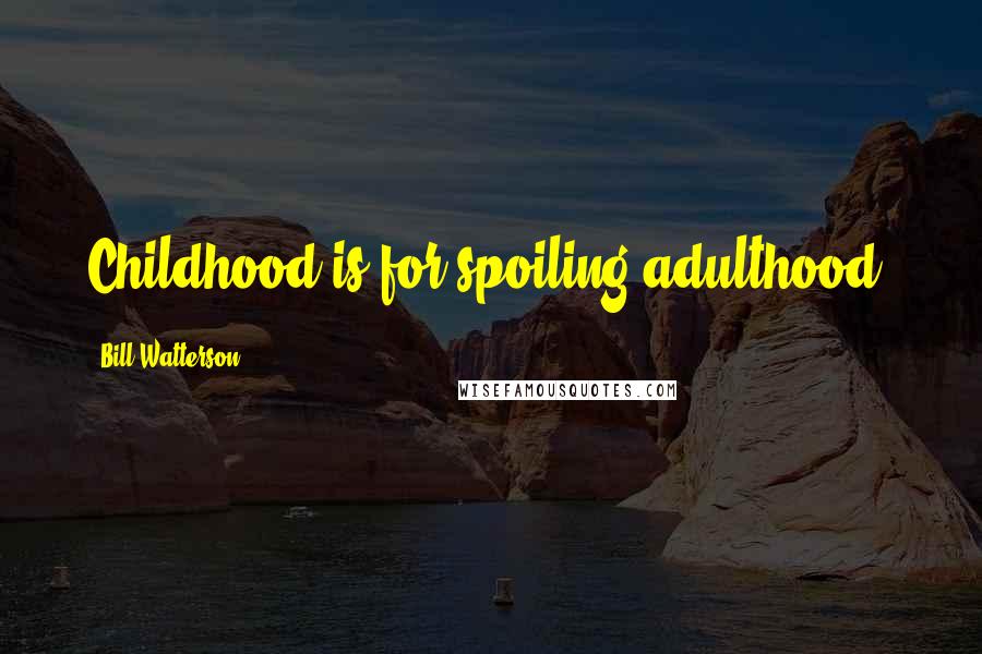 Bill Watterson Quotes: Childhood is for spoiling adulthood.