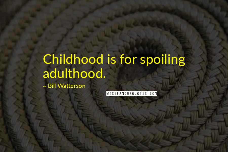 Bill Watterson Quotes: Childhood is for spoiling adulthood.