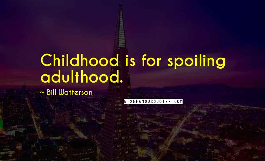 Bill Watterson Quotes: Childhood is for spoiling adulthood.