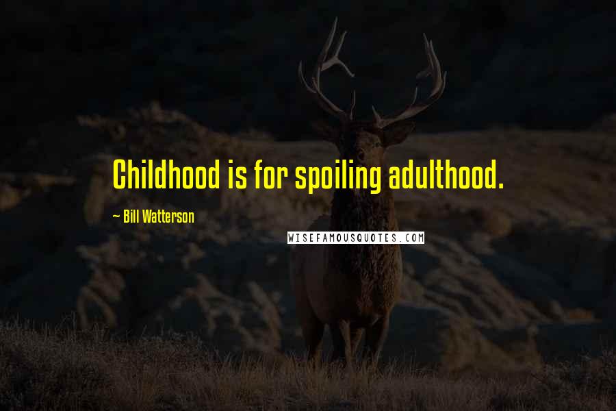 Bill Watterson Quotes: Childhood is for spoiling adulthood.