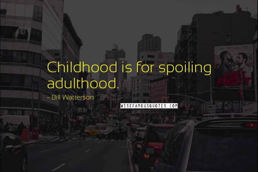 Bill Watterson Quotes: Childhood is for spoiling adulthood.