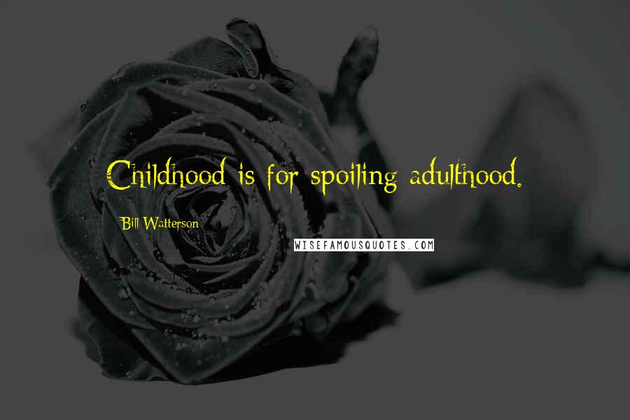 Bill Watterson Quotes: Childhood is for spoiling adulthood.