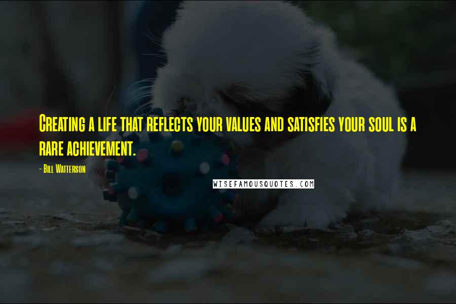 Bill Watterson Quotes: Creating a life that reflects your values and satisfies your soul is a rare achievement.