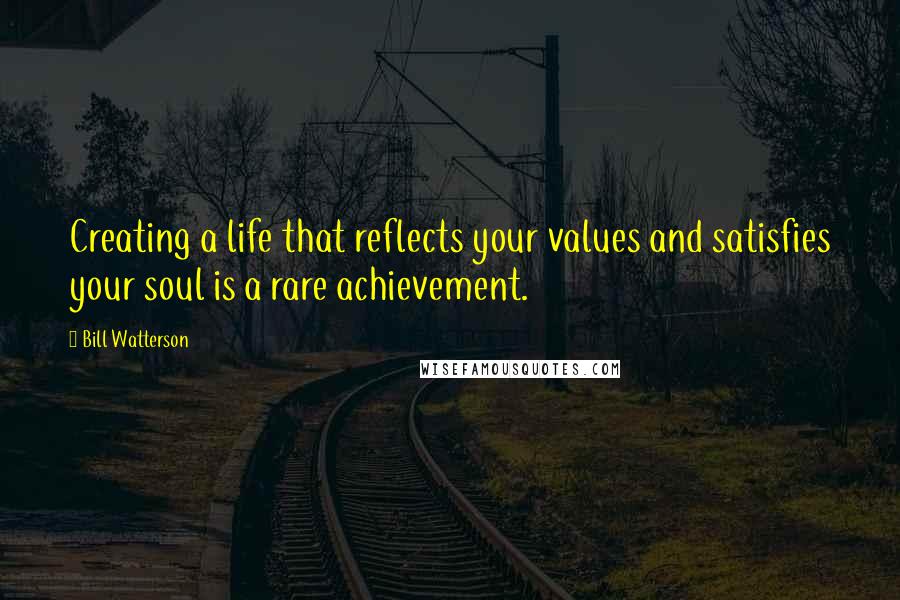 Bill Watterson Quotes: Creating a life that reflects your values and satisfies your soul is a rare achievement.