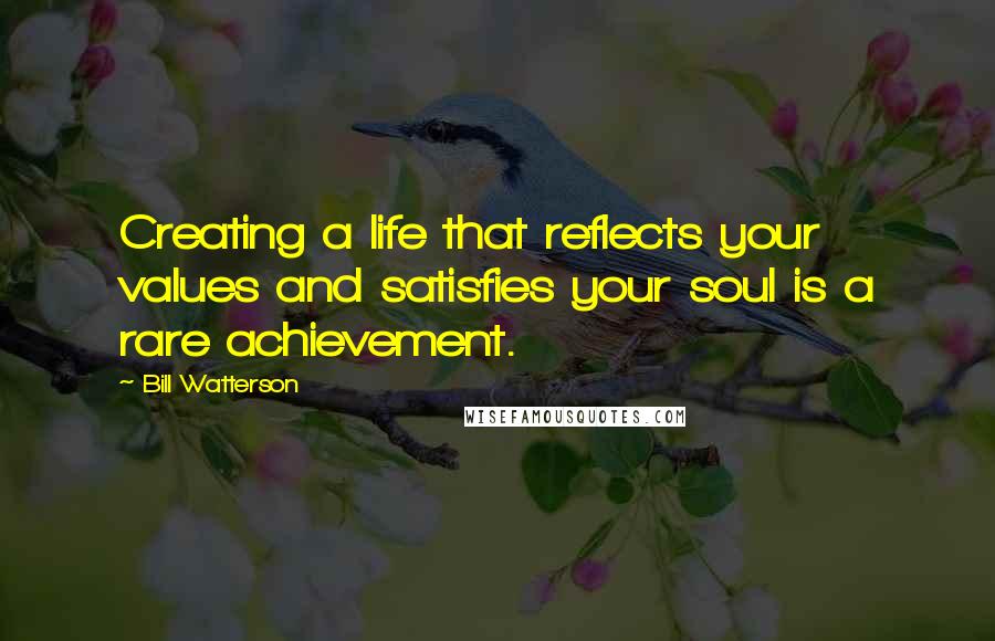 Bill Watterson Quotes: Creating a life that reflects your values and satisfies your soul is a rare achievement.