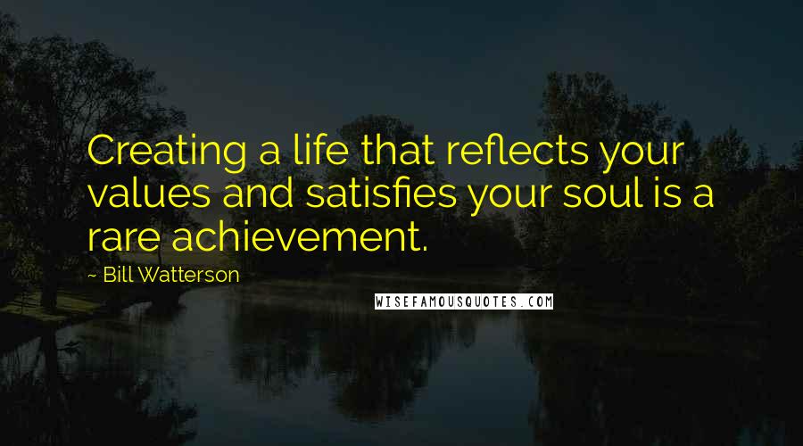 Bill Watterson Quotes: Creating a life that reflects your values and satisfies your soul is a rare achievement.