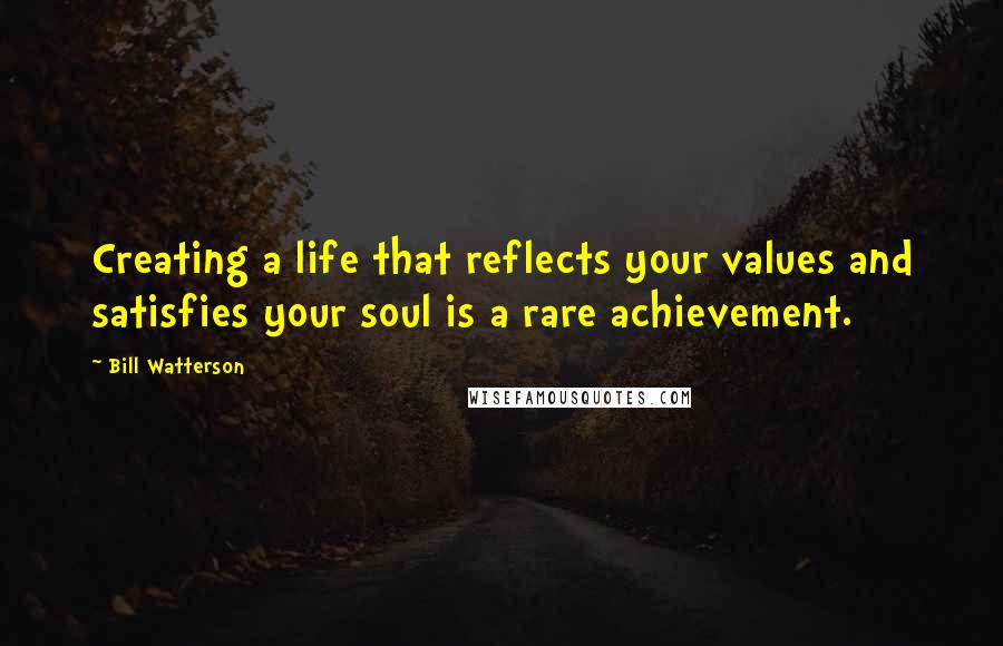 Bill Watterson Quotes: Creating a life that reflects your values and satisfies your soul is a rare achievement.