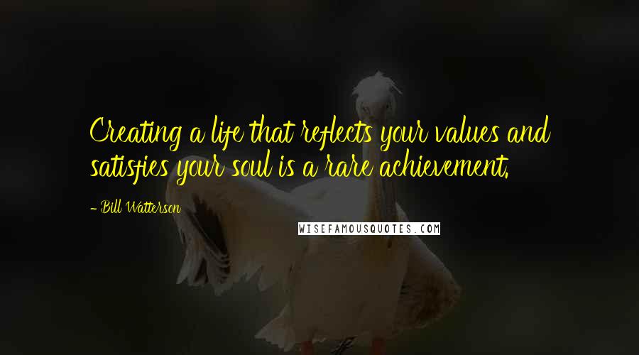 Bill Watterson Quotes: Creating a life that reflects your values and satisfies your soul is a rare achievement.