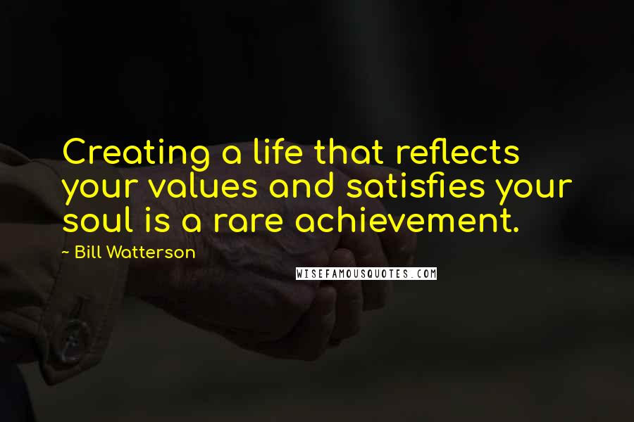 Bill Watterson Quotes: Creating a life that reflects your values and satisfies your soul is a rare achievement.